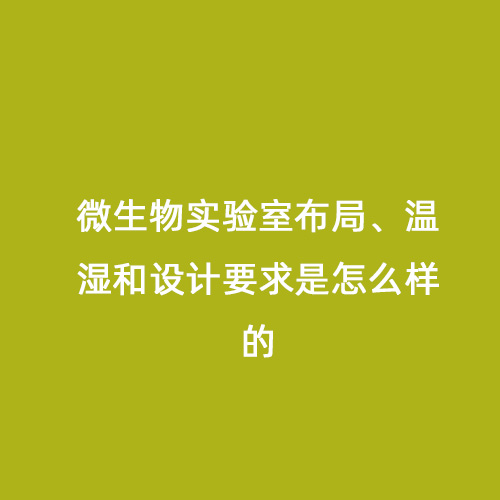 微生物實(shí)驗(yàn)室布局、溫濕和設(shè)計(jì)要求是怎么樣的