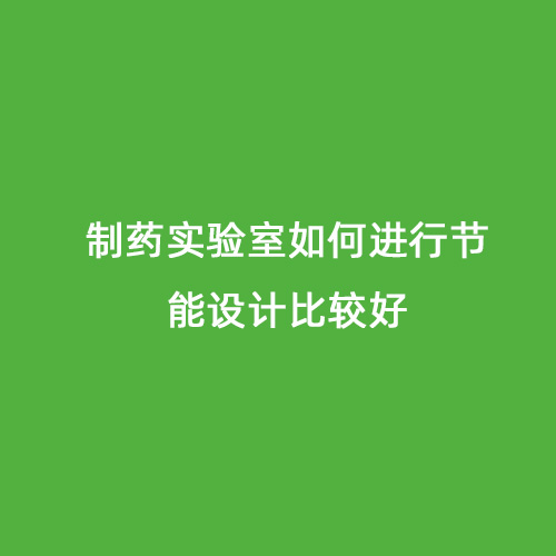 制藥實(shí)驗(yàn)室如何進(jìn)行節(jié)能設(shè)計(jì)比較好