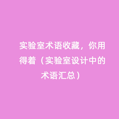 實(shí)驗(yàn)室術(shù)語收藏，你用得著（實(shí)驗(yàn)室設(shè)計(jì)中的術(shù)語匯總）