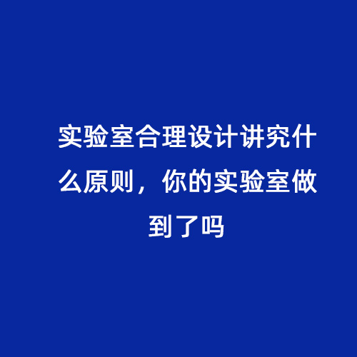 實驗室合理設(shè)計講究什么原則，你的實驗室做到了嗎