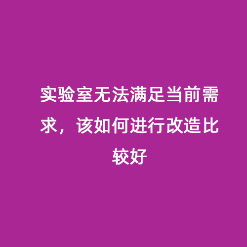 實(shí)驗(yàn)室無法滿足當(dāng)前需求，該如何進(jìn)行改造比較好