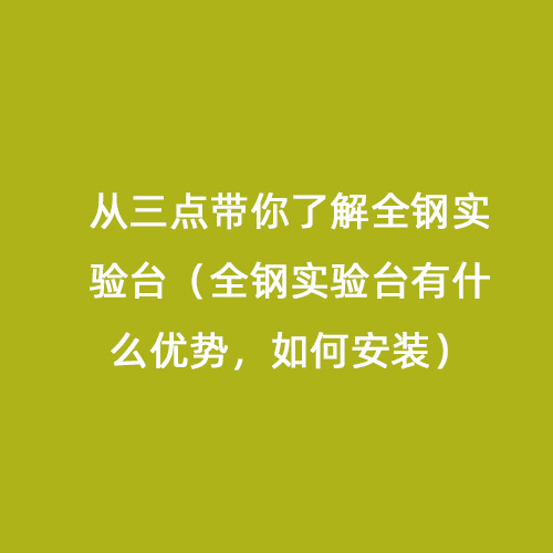 從三點(diǎn)帶你了解全鋼實(shí)驗(yàn)臺(tái)（全鋼實(shí)驗(yàn)臺(tái)有什么優(yōu)勢(shì)，如何安裝）