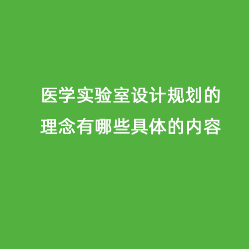 醫(yī)學(xué)實(shí)驗(yàn)室設(shè)計(jì)規(guī)劃的理念有哪些具體的內(nèi)容