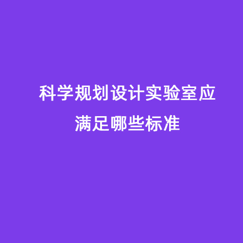 科學(xué)規(guī)劃設(shè)計(jì)實(shí)驗(yàn)室應(yīng)滿足哪些標(biāo)準(zhǔn)