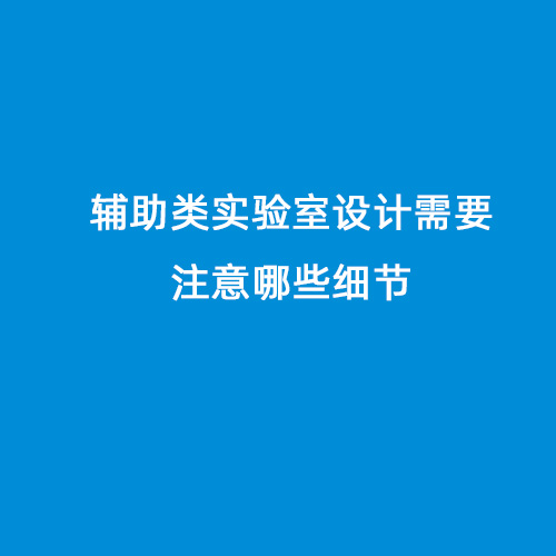 輔助類實(shí)驗(yàn)室設(shè)計需要注意哪些細(xì)節(jié)