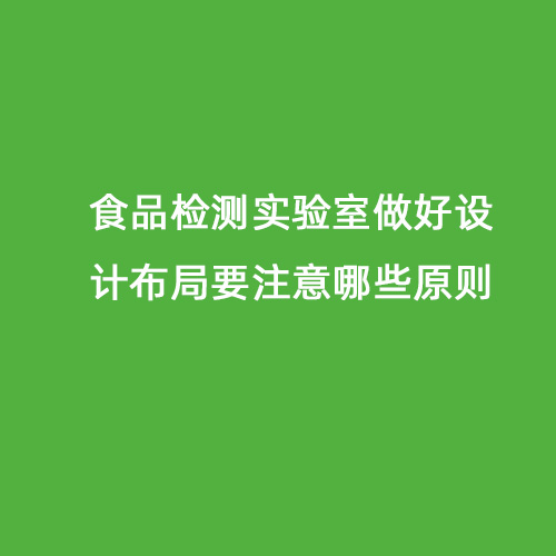 食品檢測實驗室做好設(shè)計布局要注意哪些原則