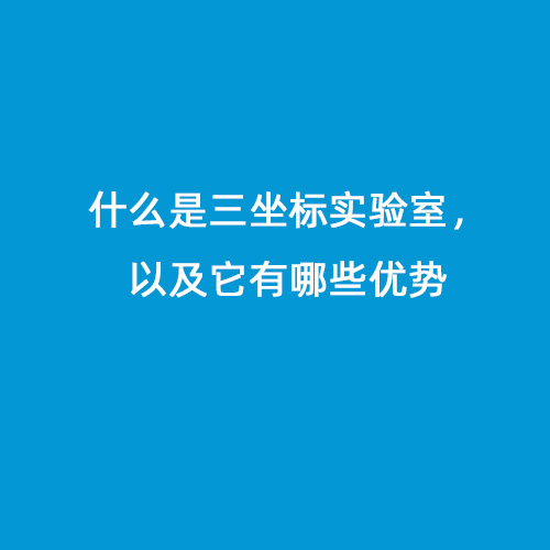 什么是三坐標(biāo)實驗室，以及它有哪些優(yōu)勢